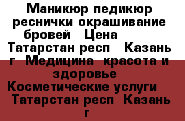 Маникюр педикюр реснички окрашивание бровей › Цена ­ 200 - Татарстан респ., Казань г. Медицина, красота и здоровье » Косметические услуги   . Татарстан респ.,Казань г.